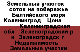 Земельный участок 20 соток на побережье Балтийского моря.Калининград › Цена ­ 800 000 - Калининградская обл., Зеленоградский р-н, Зеленоградск г. Недвижимость » Земельные участки продажа   